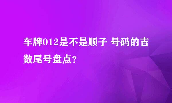 车牌012是不是顺子 号码的吉数尾号盘点？