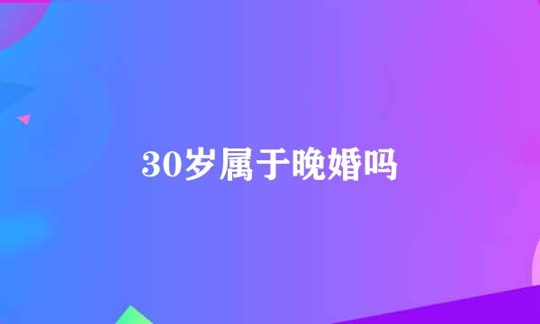 30岁属于晚婚吗