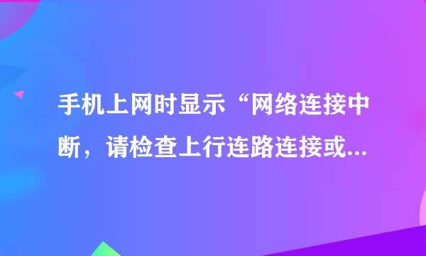 手机上网时显示“网络连接中断，请检查上行连路连接或联系ISP解决”，怎么解决？