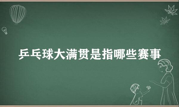 乒乓球大满贯是指哪些赛事