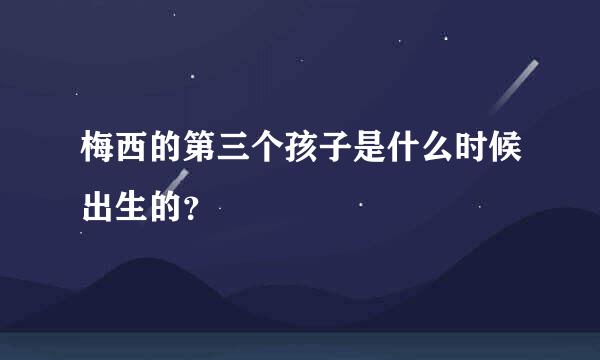 梅西的第三个孩子是什么时候出生的？