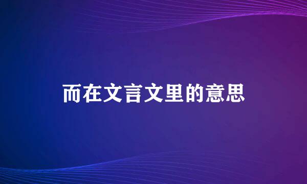 而在文言文里的意思