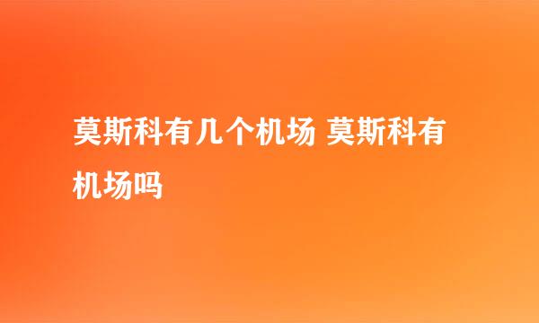 莫斯科有几个机场 莫斯科有机场吗