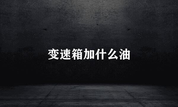 变速箱加什么油