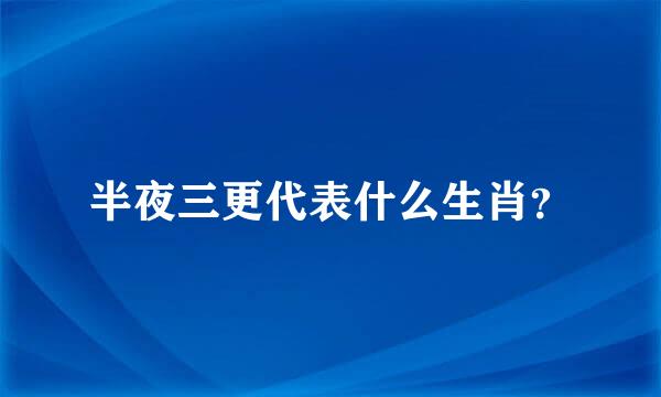 半夜三更代表什么生肖？