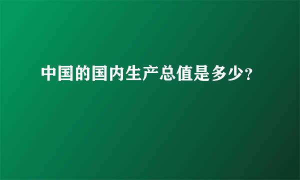 中国的国内生产总值是多少？