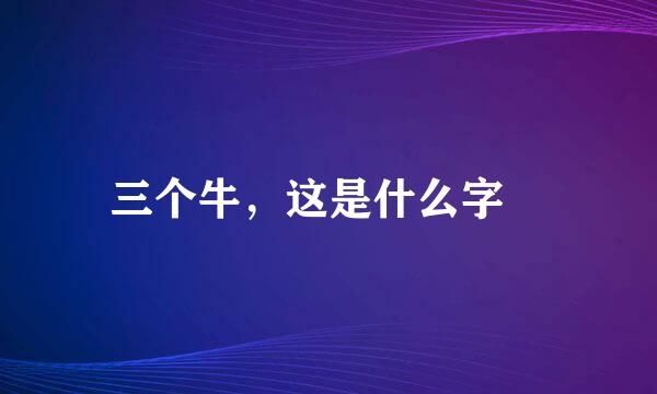 三个牛，这是什么字﹖