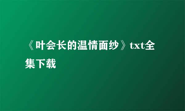 《叶会长的温情面纱》txt全集下载