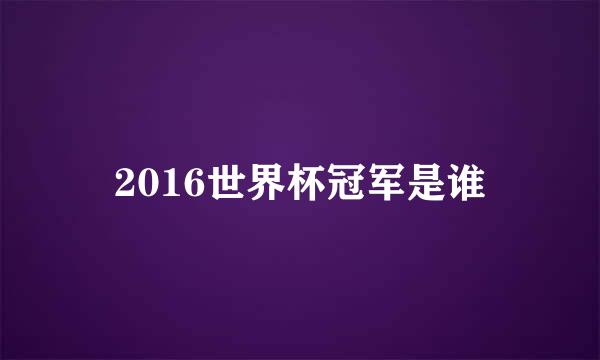 2016世界杯冠军是谁