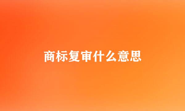 商标复审什么意思