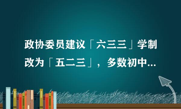 政协委员建议「六三三」学制改为「五二三」，多数初中生毕业直接进高中，如何看待此建议？