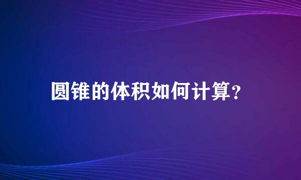 圆锥的体积如何计算？