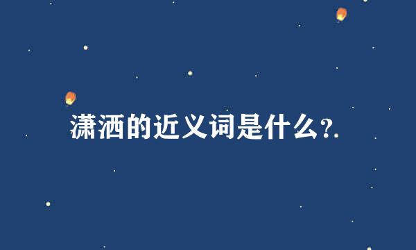 潇洒的近义词是什么？