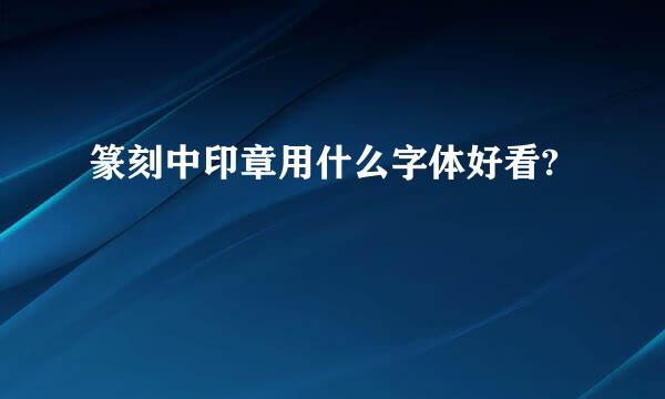 篆刻中印章用什么字体好看?