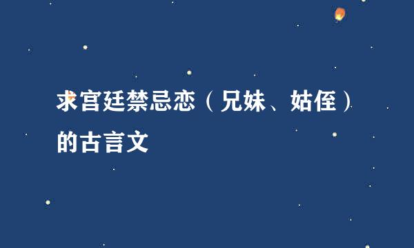 求宫廷禁忌恋（兄妹、姑侄）的古言文