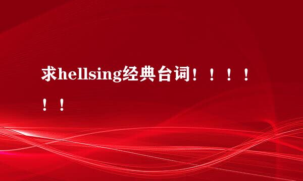 求hellsing经典台词！！！！！！