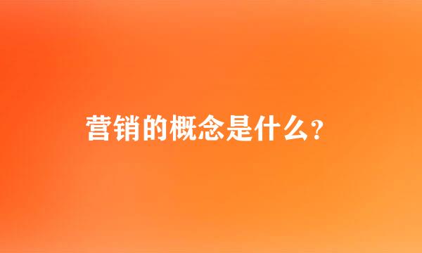 营销的概念是什么？