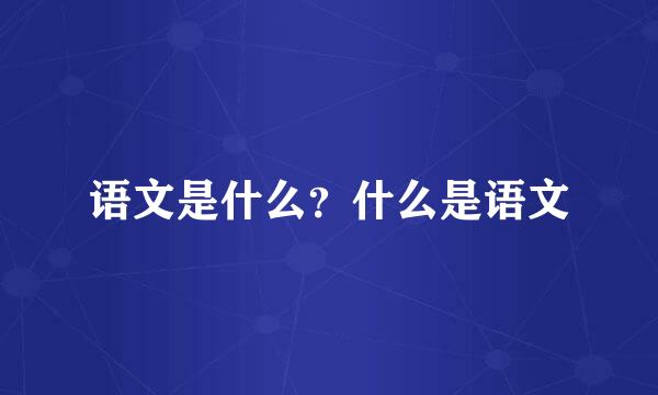 语文是什么？什么是语文