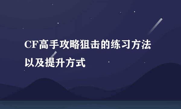 CF高手攻略狙击的练习方法以及提升方式