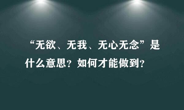 “无欲、无我、无心无念”是什么意思？如何才能做到？