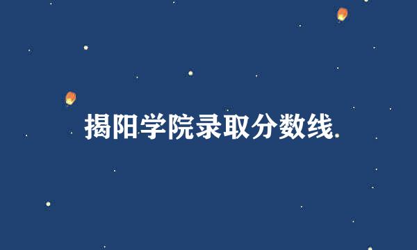 揭阳学院录取分数线