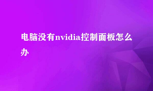 电脑没有nvidia控制面板怎么办