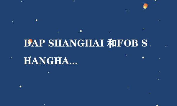 DAP SHANGHAI 和FOB SHANGHAI 的区别和费用划分