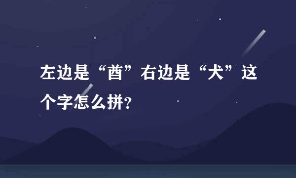 左边是“酋”右边是“犬”这个字怎么拼？