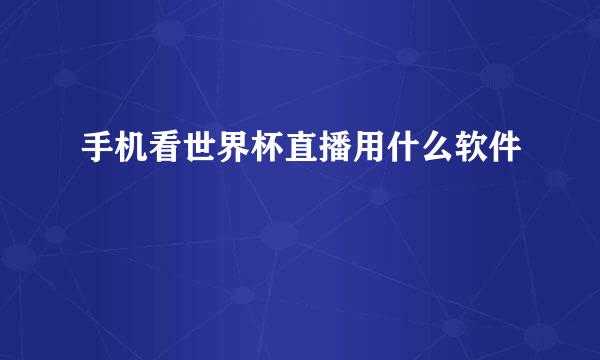 手机看世界杯直播用什么软件