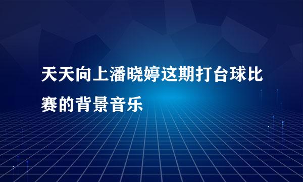 天天向上潘晓婷这期打台球比赛的背景音乐