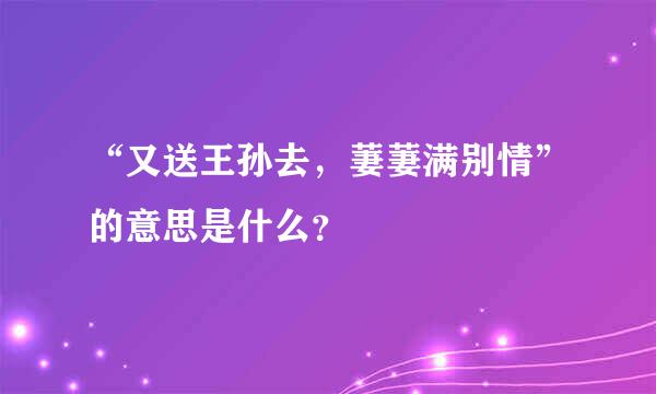 “又送王孙去，萋萋满别情”的意思是什么？