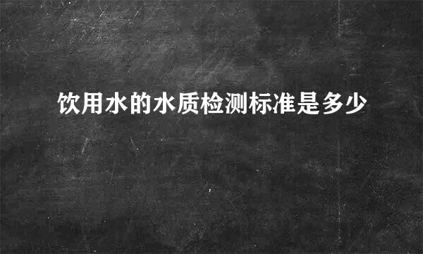 饮用水的水质检测标准是多少