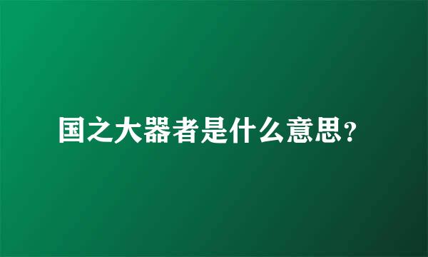 国之大器者是什么意思？