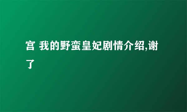 宫 我的野蛮皇妃剧情介绍,谢了