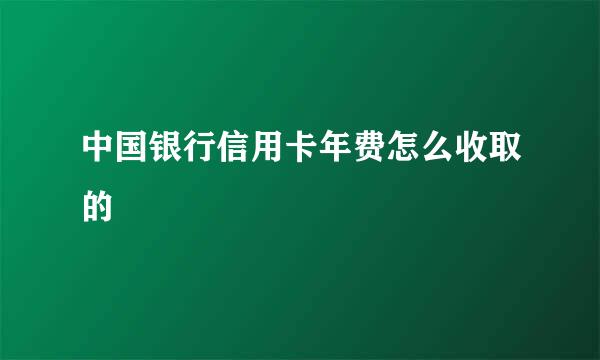 中国银行信用卡年费怎么收取的