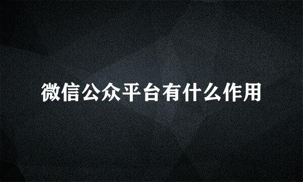 微信公众平台有什么作用