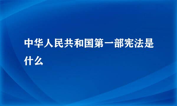 中华人民共和国第一部宪法是什么