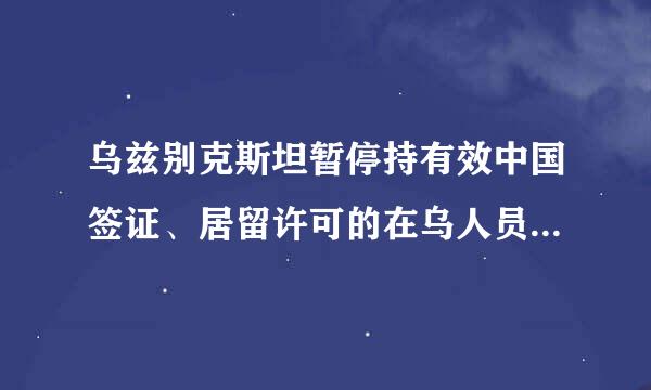 乌兹别克斯坦暂停持有效中国签证、居留许可的在乌人员入境中国的通知