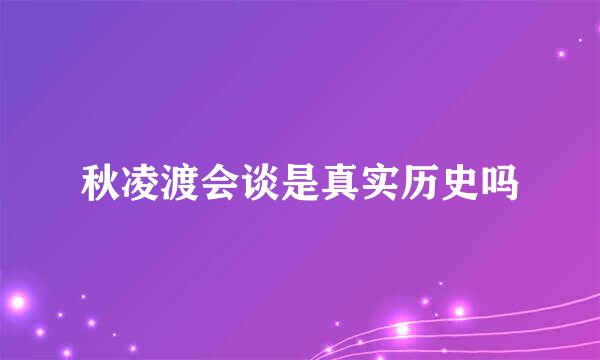 秋凌渡会谈是真实历史吗