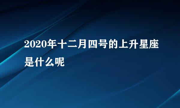 2020年十二月四号的上升星座是什么呢