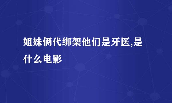 姐妹俩代绑架他们是牙医,是什么电影