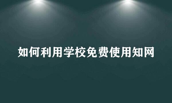 如何利用学校免费使用知网