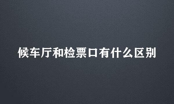 候车厅和检票口有什么区别