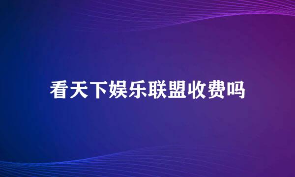 看天下娱乐联盟收费吗