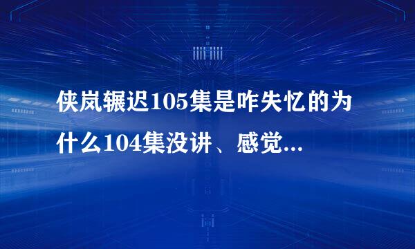 侠岚辗迟105集是咋失忆的为什么104集没讲、感觉直接跳过了的样子？