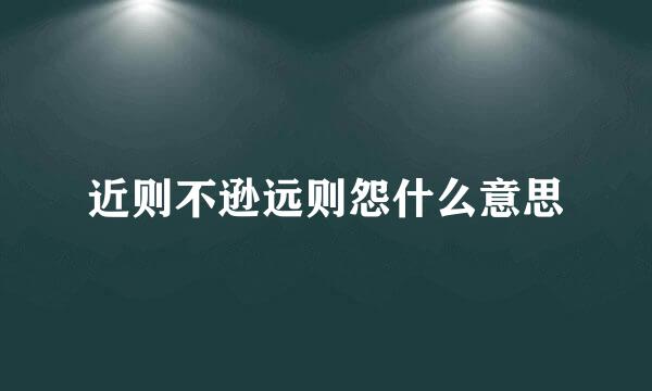 近则不逊远则怨什么意思