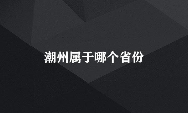 潮州属于哪个省份