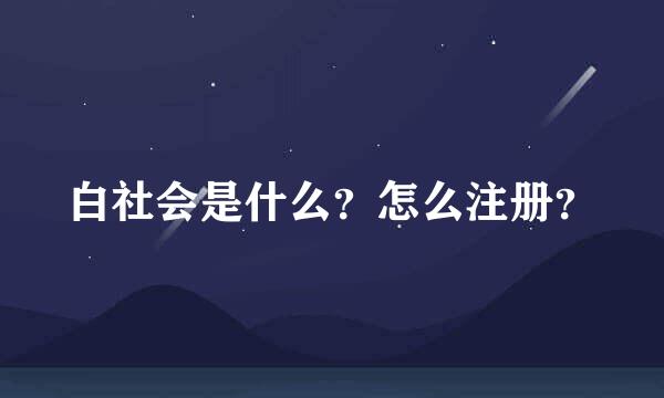 白社会是什么？怎么注册？