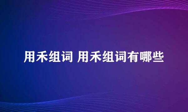 用禾组词 用禾组词有哪些