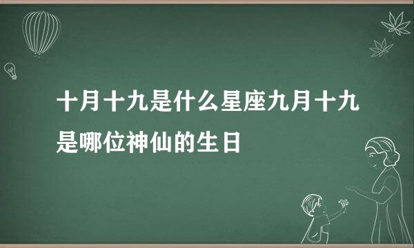 十月十九是什么星座九月十九是哪位神仙的生日